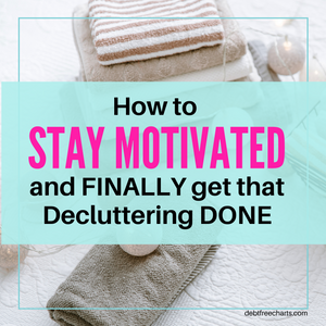 How To Stay Motivated and Finally Get that Decluttering Done!